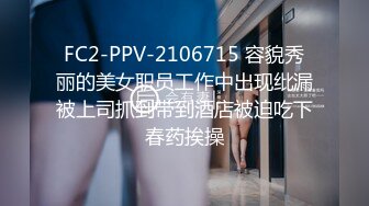 FC2-PPV-2106715 容貌秀丽的美女职员工作中出现纰漏被上司抓到带到酒店被迫吃下春药挨操