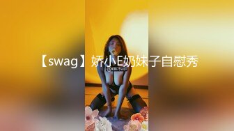 【swag】娇小E奶妹子自慰秀