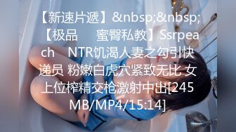 【新速片遞】&nbsp;&nbsp; 【极品❤️蜜臀私教】Ssrpeach✨ NTR饥渴人妻之勾引快递员 粉嫩白虎穴紧致无比 女上位榨精交枪激射中出[245MB/MP4/15:14]