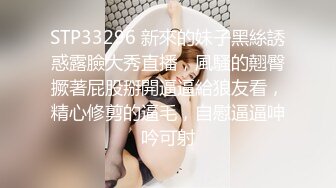 STP33296 新來的妹子黑絲誘惑露臉大秀直播，風騷的翹臀撅著屁股掰開逼逼給狼友看，精心修剪的逼毛，自慰逼逼呻吟可射