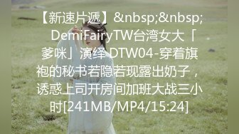 【新速片遞】&nbsp;&nbsp;✨DemiFairyTW台湾女大「爹咪」演绎 DTW04-穿着旗袍的秘书若隐若现露出奶子，诱惑上司开房间加班大战三小时[241MB/MP4/15:24]