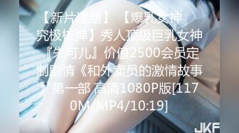 【新速片遞】 《究极核弹✅泄密》九头身极品巨乳网红反差女神Npxvip私拍，顶级骚货专用精盆细腰丰乳肥臀，男人泄欲神器[4430M/MP4/01:41:31]